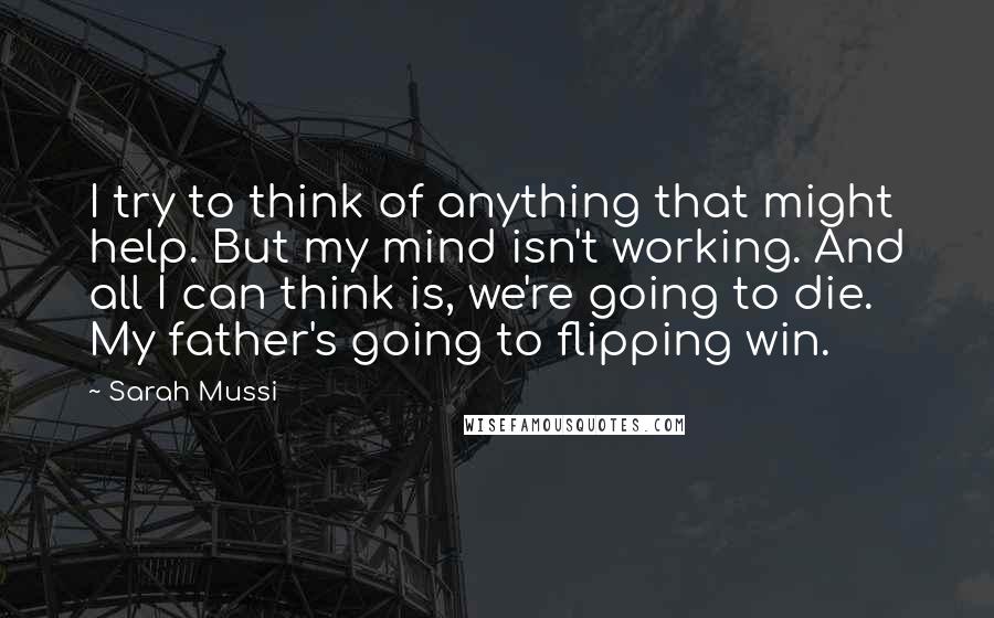 Sarah Mussi quotes: I try to think of anything that might help. But my mind isn't working. And all I can think is, we're going to die. My father's going to flipping win.