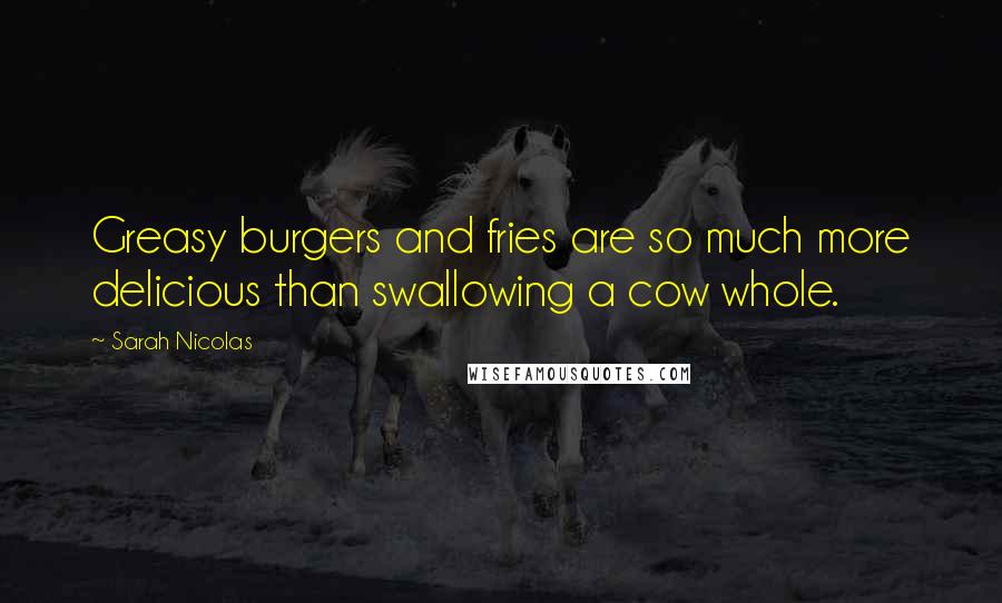 Sarah Nicolas quotes: Greasy burgers and fries are so much more delicious than swallowing a cow whole.