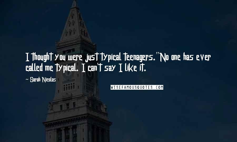 Sarah Nicolas quotes: I thought you were just typical teenagers."No one has ever called me typical. I can't say I like it.