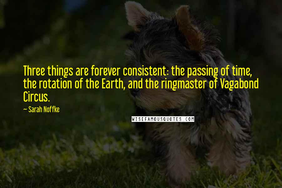 Sarah Noffke quotes: Three things are forever consistent: the passing of time, the rotation of the Earth, and the ringmaster of Vagabond Circus.