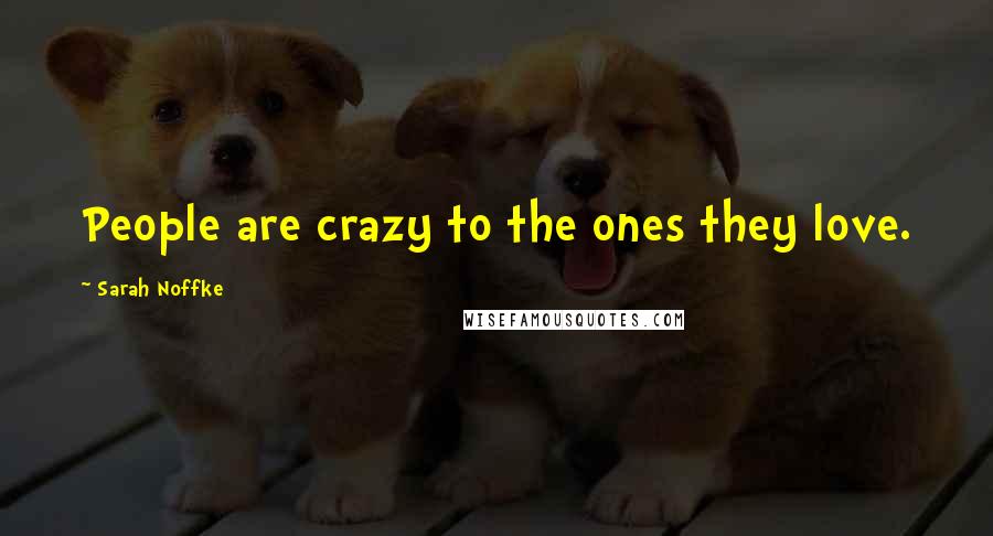 Sarah Noffke quotes: People are crazy to the ones they love.