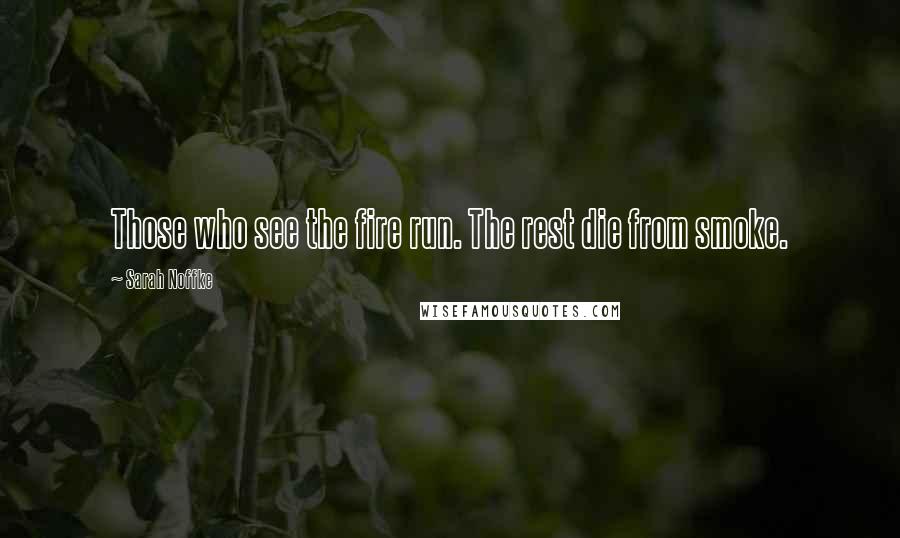 Sarah Noffke quotes: Those who see the fire run. The rest die from smoke.