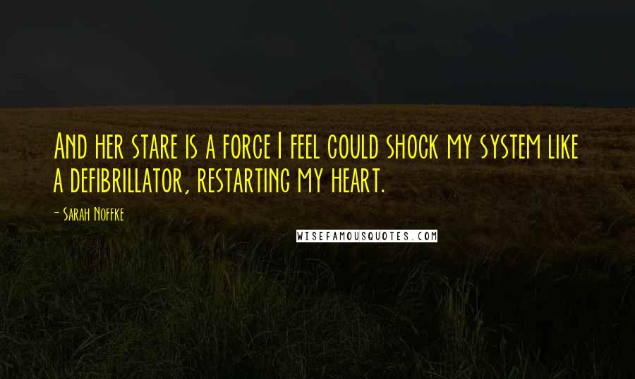 Sarah Noffke quotes: And her stare is a force I feel could shock my system like a defibrillator, restarting my heart.