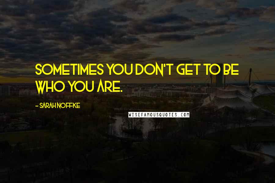 Sarah Noffke quotes: Sometimes you don't get to be who you are.