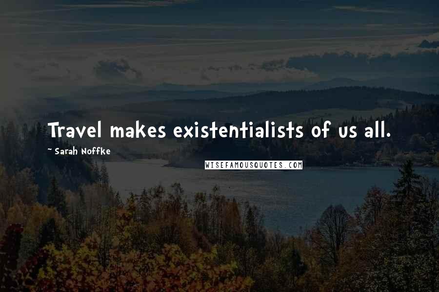 Sarah Noffke quotes: Travel makes existentialists of us all.