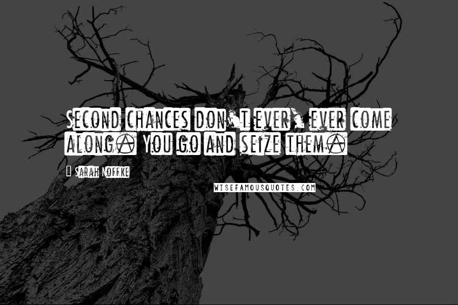 Sarah Noffke quotes: Second chances don't ever, ever come along. You go and seize them.