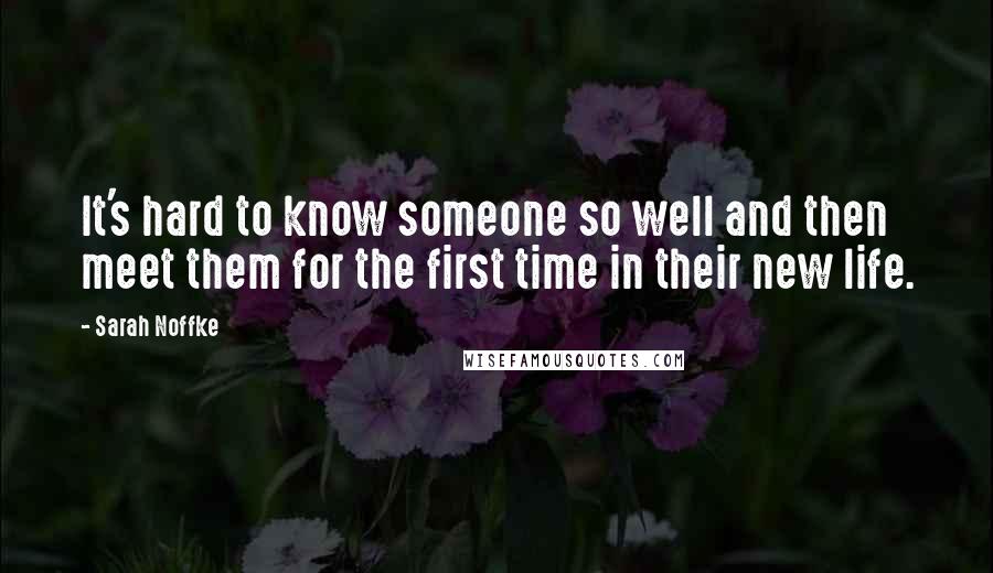 Sarah Noffke quotes: It's hard to know someone so well and then meet them for the first time in their new life.