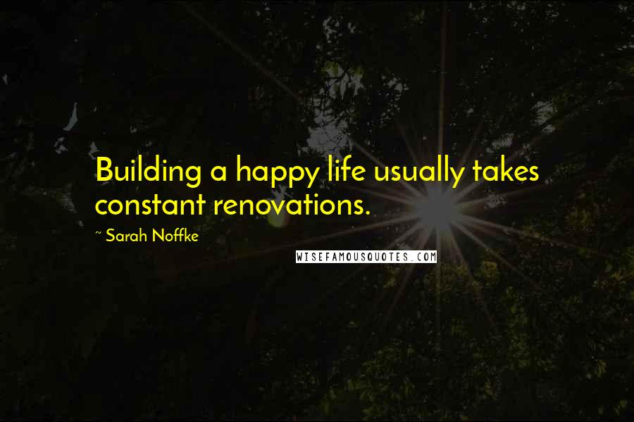 Sarah Noffke quotes: Building a happy life usually takes constant renovations.