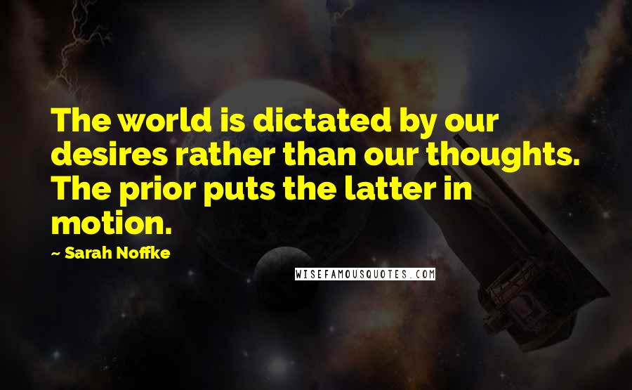 Sarah Noffke quotes: The world is dictated by our desires rather than our thoughts. The prior puts the latter in motion.