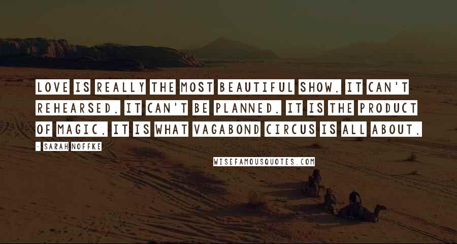 Sarah Noffke quotes: Love is really the most beautiful show. It can't rehearsed. It can't be planned. It is the product of magic. It is what Vagabond Circus is all about.