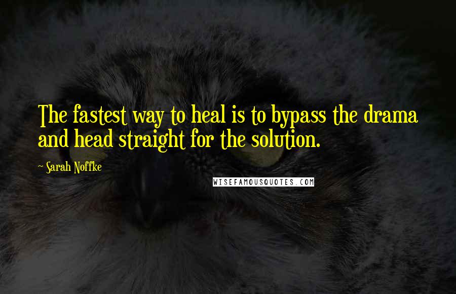 Sarah Noffke quotes: The fastest way to heal is to bypass the drama and head straight for the solution.