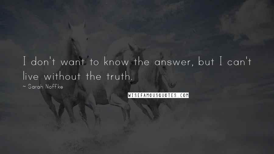 Sarah Noffke quotes: I don't want to know the answer, but I can't live without the truth.