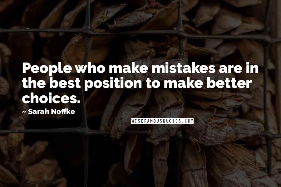 Sarah Noffke quotes: People who make mistakes are in the best position to make better choices.