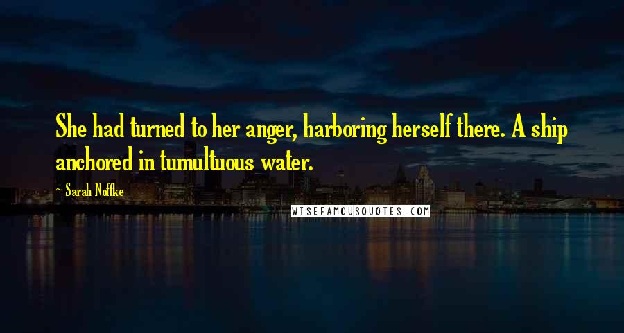 Sarah Noffke quotes: She had turned to her anger, harboring herself there. A ship anchored in tumultuous water.