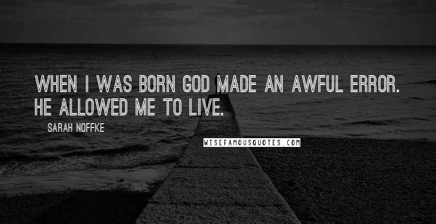 Sarah Noffke quotes: When I was born God made an awful error. He allowed me to live.