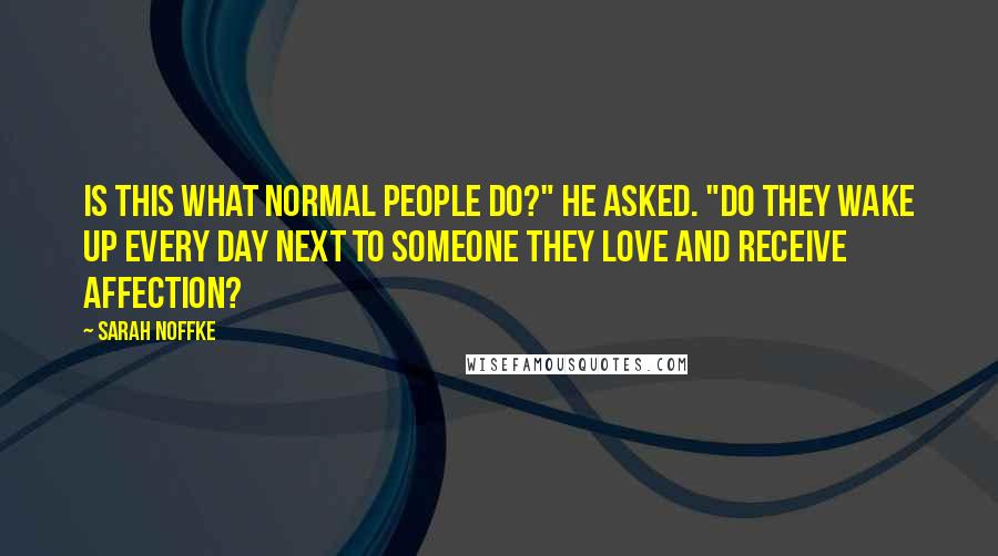 Sarah Noffke quotes: Is this what normal people do?" he asked. "Do they wake up every day next to someone they love and receive affection?
