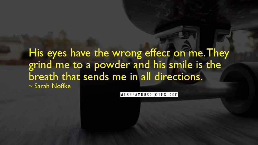 Sarah Noffke quotes: His eyes have the wrong effect on me. They grind me to a powder and his smile is the breath that sends me in all directions.