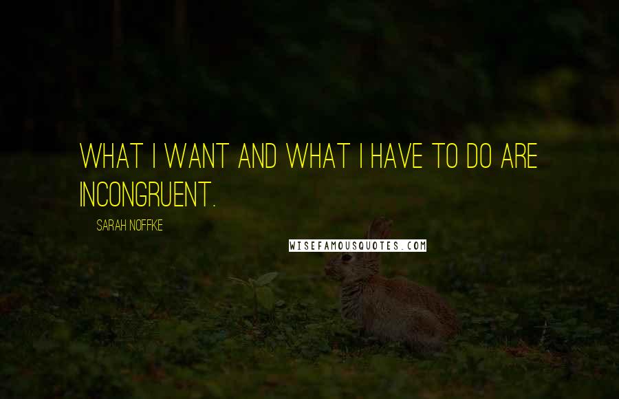 Sarah Noffke quotes: What I want and what I have to do are incongruent.