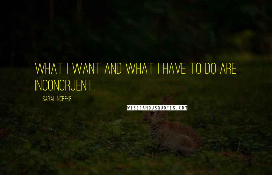 Sarah Noffke quotes: What I want and what I have to do are incongruent.