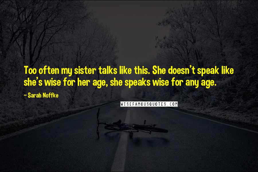 Sarah Noffke quotes: Too often my sister talks like this. She doesn't speak like she's wise for her age, she speaks wise for any age.