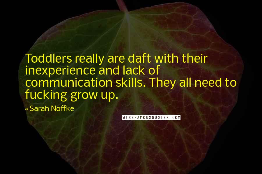 Sarah Noffke quotes: Toddlers really are daft with their inexperience and lack of communication skills. They all need to fucking grow up.