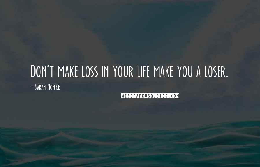 Sarah Noffke quotes: Don't make loss in your life make you a loser.