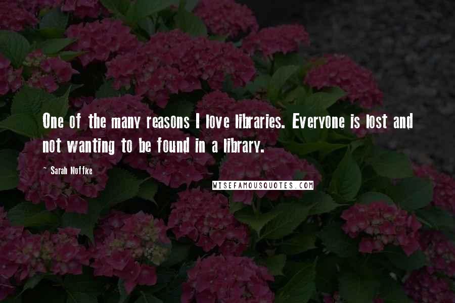 Sarah Noffke quotes: One of the many reasons I love libraries. Everyone is lost and not wanting to be found in a library.