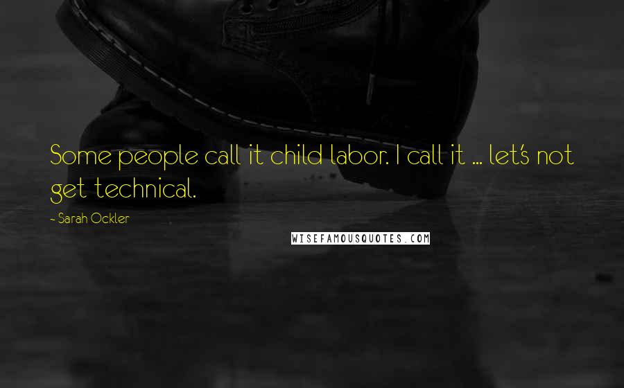 Sarah Ockler quotes: Some people call it child labor. I call it ... let's not get technical.