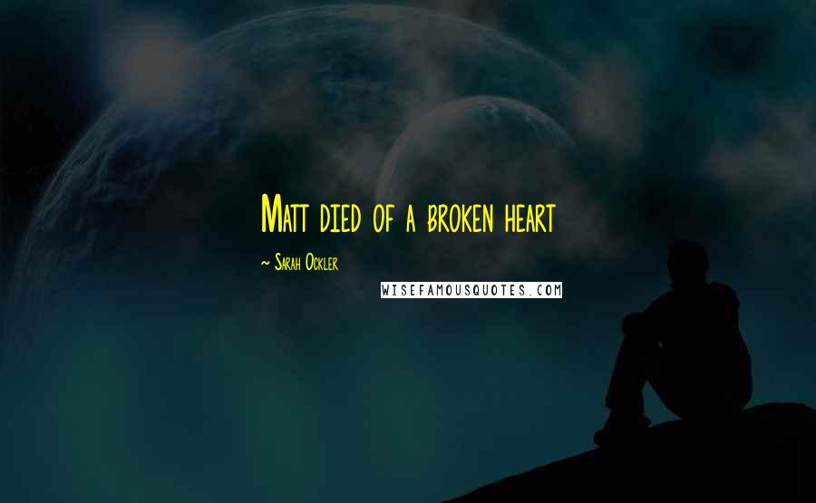 Sarah Ockler quotes: Matt died of a broken heart Sarah Ockler quotes: Matt died of a broken heart