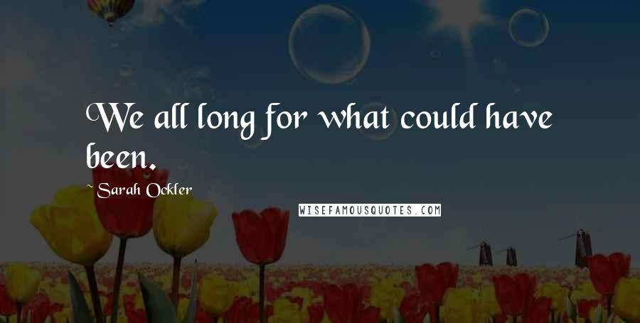 Sarah Ockler quotes: We all long for what could have been.