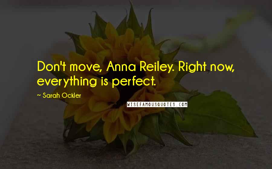 Sarah Ockler quotes: Don't move, Anna Reiley. Right now, everything is perfect.