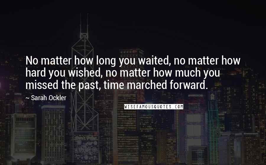 Sarah Ockler quotes: No matter how long you waited, no matter how hard you wished, no matter how much you missed the past, time marched forward.