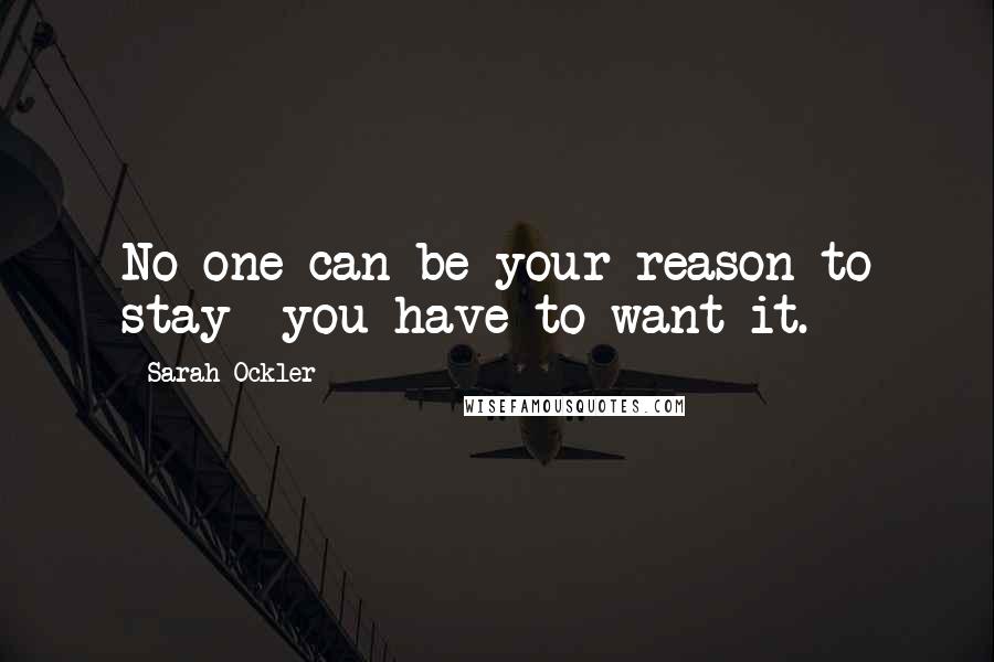 Sarah Ockler quotes: No one can be your reason to stay- you have to want it.