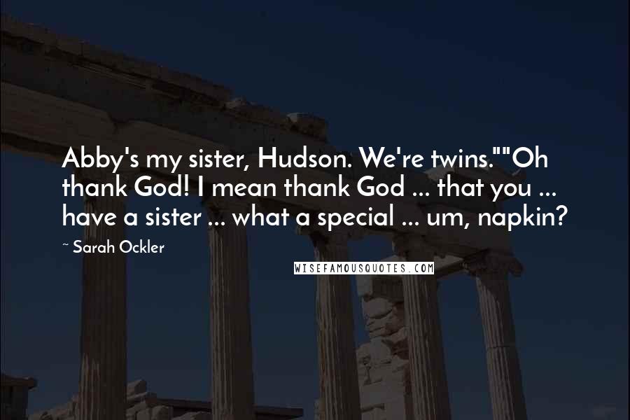 Sarah Ockler quotes: Abby's my sister, Hudson. We're twins.""Oh thank God! I mean thank God ... that you ... have a sister ... what a special ... um, napkin?