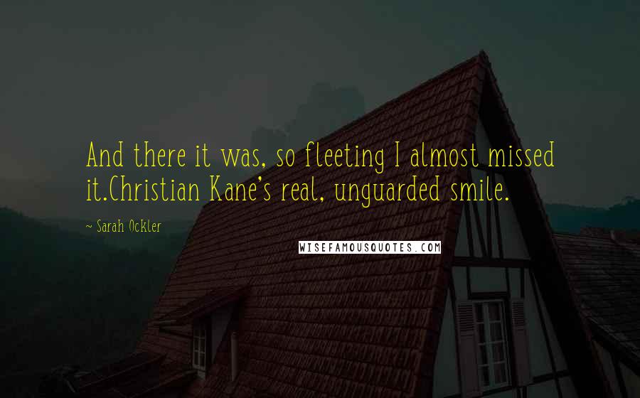 Sarah Ockler quotes: And there it was, so fleeting I almost missed it.Christian Kane's real, unguarded smile.