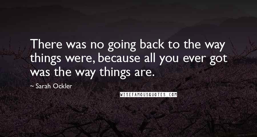 Sarah Ockler quotes: There was no going back to the way things were, because all you ever got was the way things are.