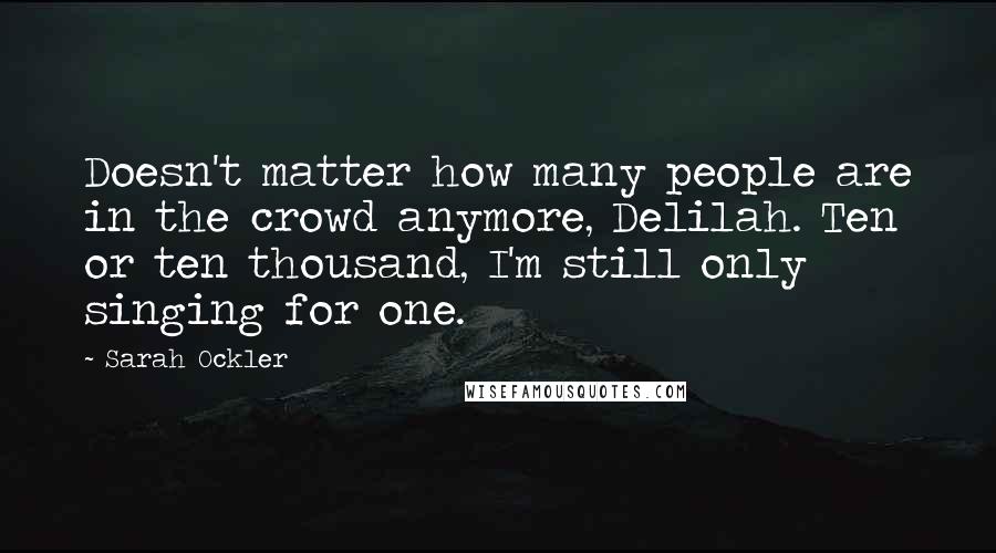 Sarah Ockler quotes: Doesn't matter how many people are in the crowd anymore, Delilah. Ten or ten thousand, I'm still only singing for one.