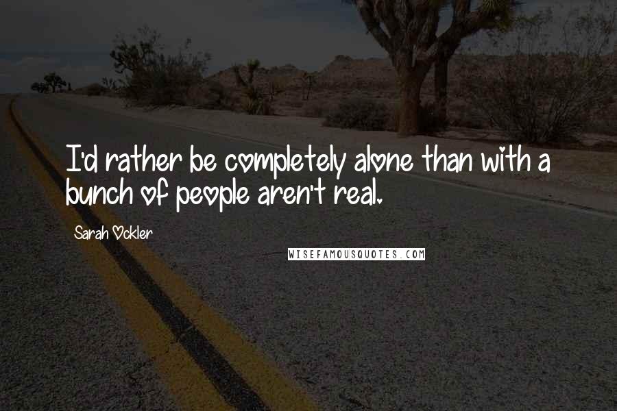 Sarah Ockler quotes: I'd rather be completely alone than with a bunch of people aren't real.