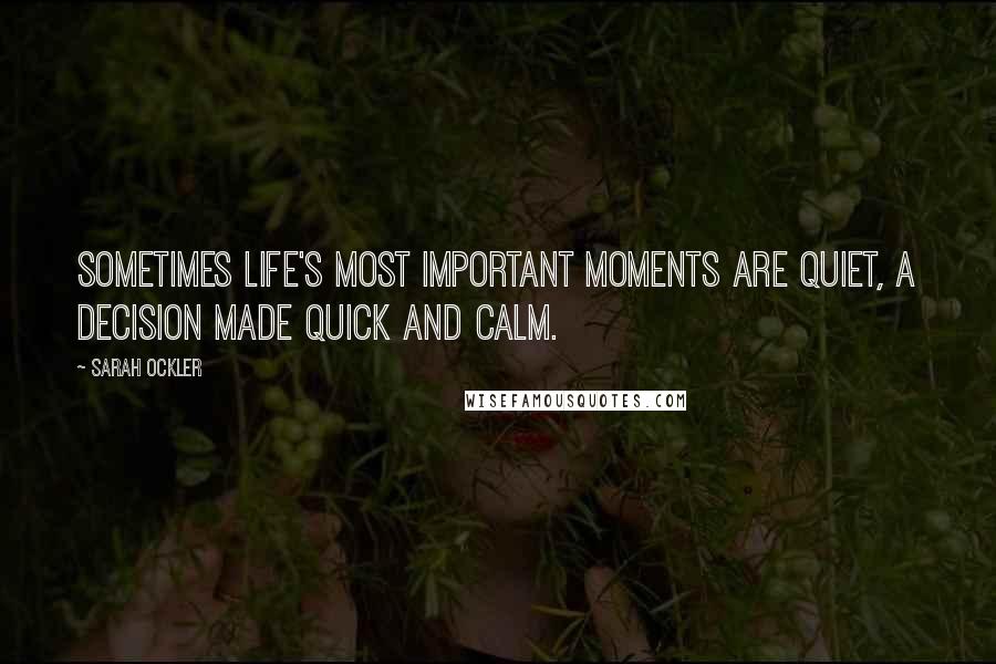 Sarah Ockler quotes: Sometimes life's most important moments are quiet, a decision made quick and calm.