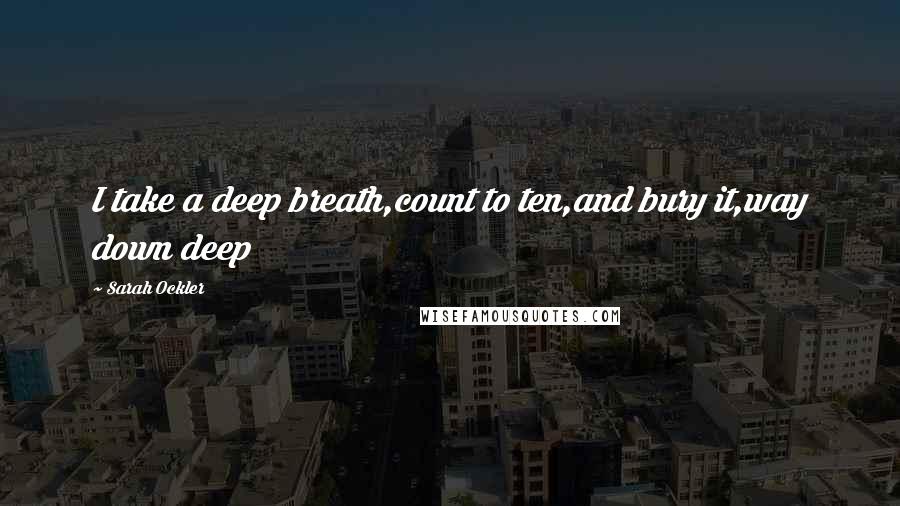 Sarah Ockler quotes: I take a deep breath,count to ten,and bury it,way down deep