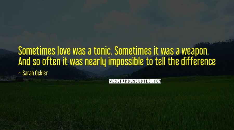 Sarah Ockler quotes: Sometimes love was a tonic. Sometimes it was a weapon. And so often it was nearly impossible to tell the difference