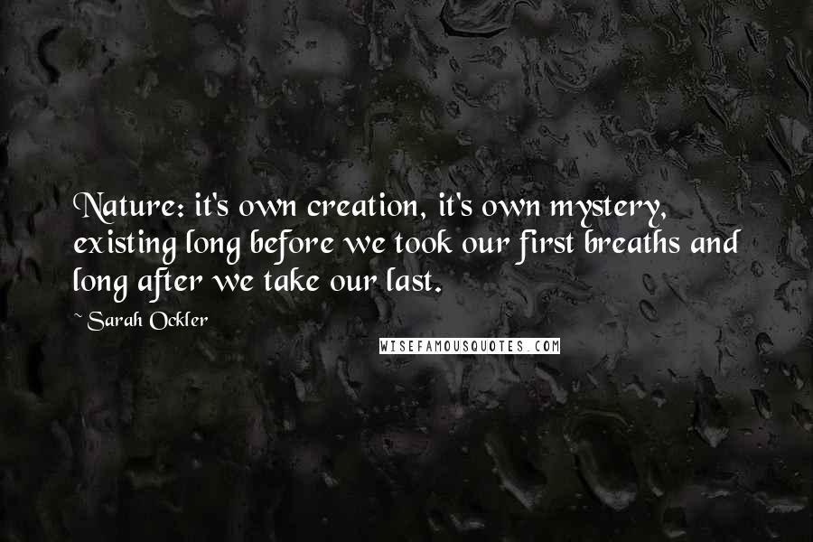 Sarah Ockler quotes: Nature: it's own creation, it's own mystery, existing long before we took our first breaths and long after we take our last.