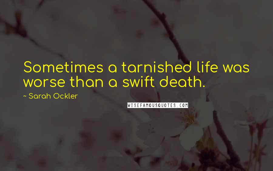 Sarah Ockler quotes: Sometimes a tarnished life was worse than a swift death.