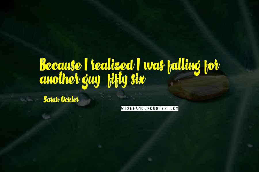 Sarah Ockler quotes: Because I realized I was falling for another guy, fifty-six.
