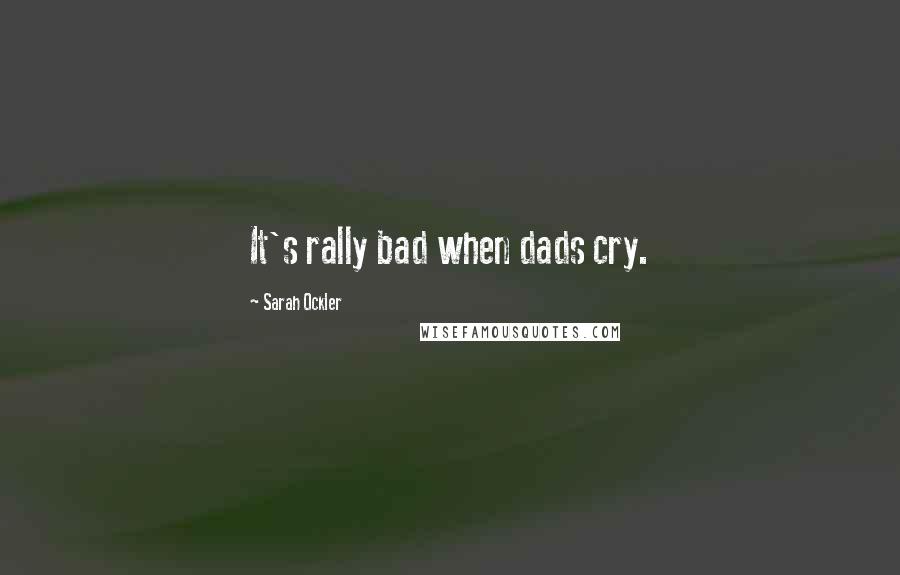 Sarah Ockler quotes: It's rally bad when dads cry.