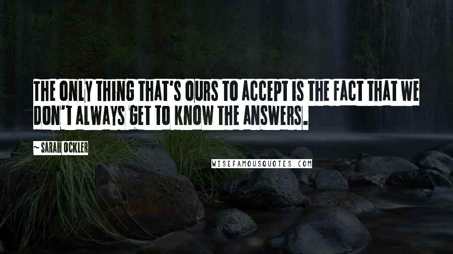 Sarah Ockler quotes: The only thing that's ours to accept is the fact that we don't always get to know the answers.