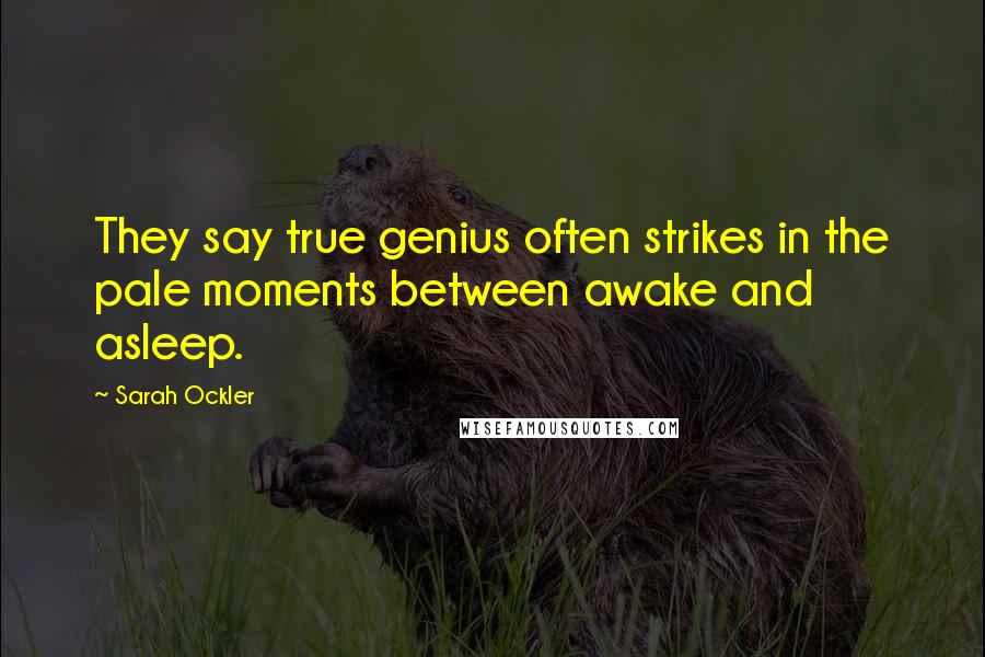 Sarah Ockler quotes: They say true genius often strikes in the pale moments between awake and asleep.