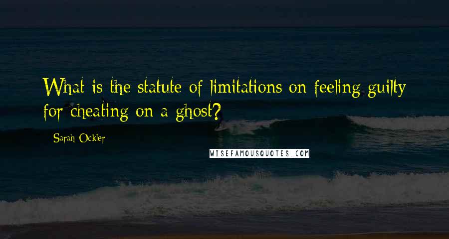 Sarah Ockler quotes: What is the statute of limitations on feeling guilty for cheating on a ghost?