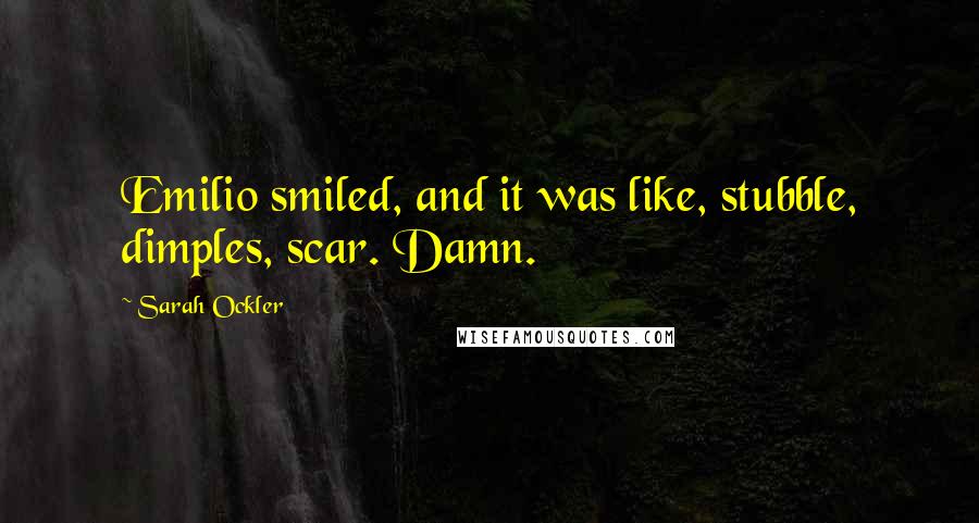 Sarah Ockler quotes: Emilio smiled, and it was like, stubble, dimples, scar. Damn.