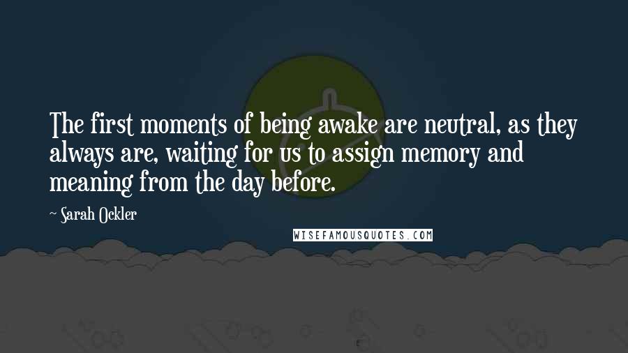 Sarah Ockler quotes: The first moments of being awake are neutral, as they always are, waiting for us to assign memory and meaning from the day before.